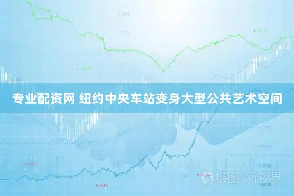 专业配资网 纽约中央车站变身大型公共艺术空间