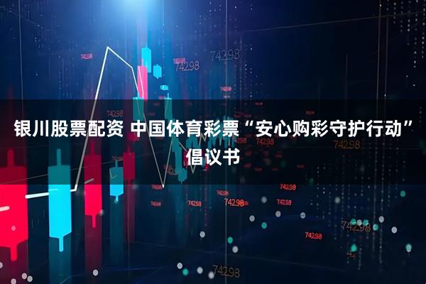 银川股票配资 中国体育彩票“安心购彩守护行动”倡议书