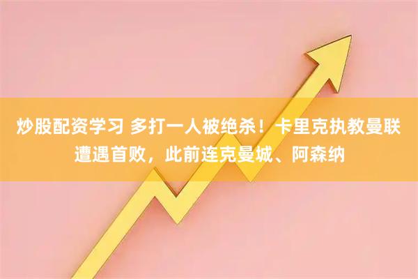 炒股配资学习 多打一人被绝杀！卡里克执教曼联遭遇首败，此前连克曼城、阿森纳