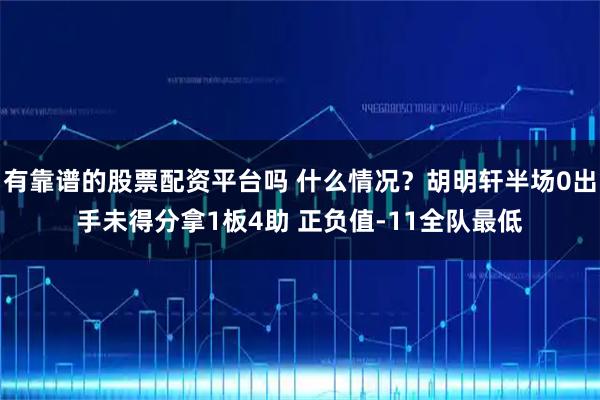 有靠谱的股票配资平台吗 什么情况？胡明轩半场0出手未得分拿1板4助 正负值-11全队最低